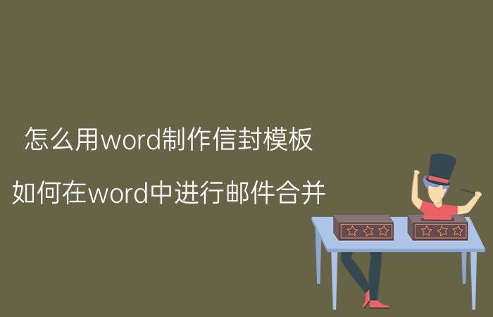 怎么用word制作信封模板 如何在word中进行邮件合并？